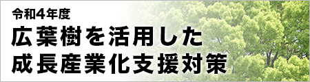 令和4年度　広葉樹を活用した成長産業化支援対策事業